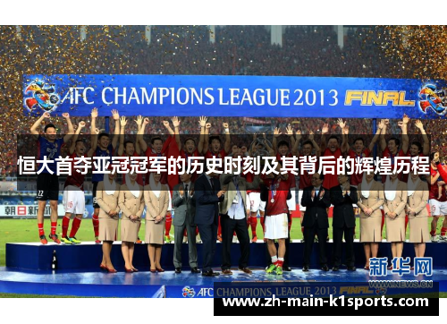 恒大首夺亚冠冠军的历史时刻及其背后的辉煌历程