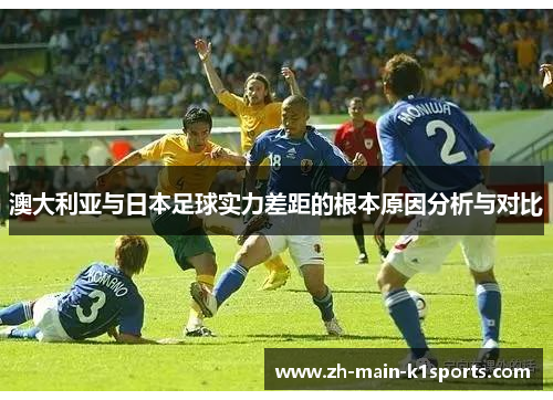 澳大利亚与日本足球实力差距的根本原因分析与对比