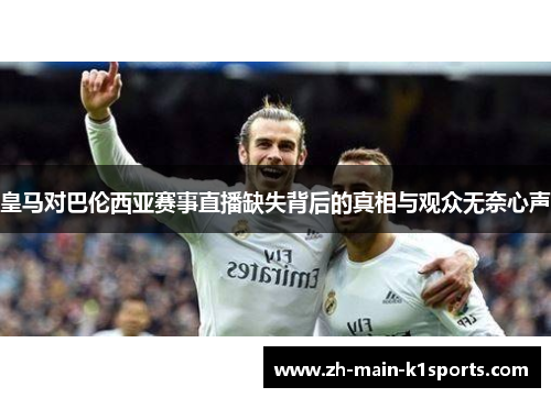 皇马对巴伦西亚赛事直播缺失背后的真相与观众无奈心声