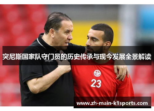 突尼斯国家队守门员的历史传承与现今发展全景解读