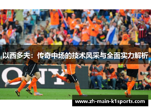以西多夫：传奇中场的技术风采与全面实力解析