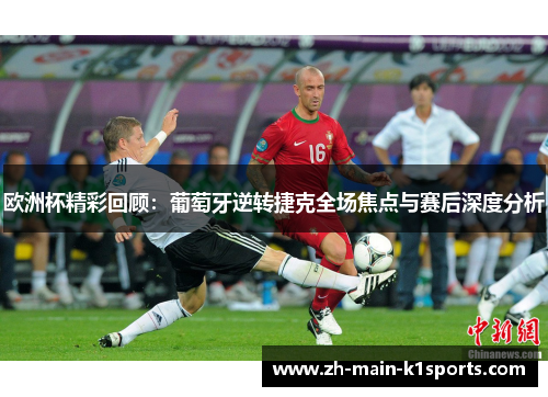 欧洲杯精彩回顾：葡萄牙逆转捷克全场焦点与赛后深度分析