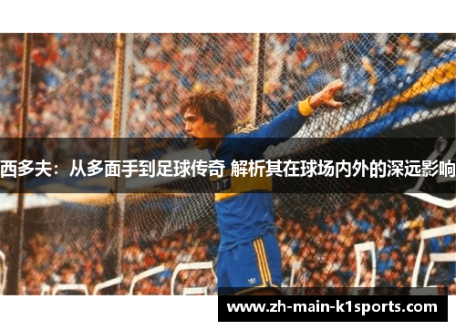 西多夫：从多面手到足球传奇 解析其在球场内外的深远影响
