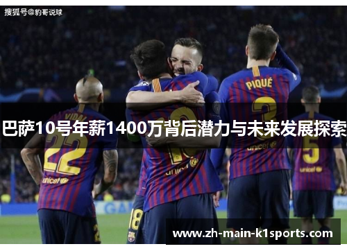 巴萨10号年薪1400万背后潜力与未来发展探索