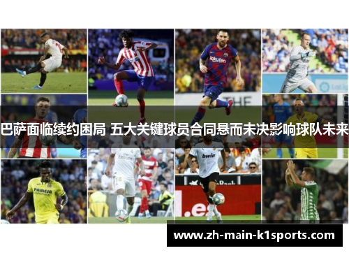 巴萨面临续约困局 五大关键球员合同悬而未决影响球队未来