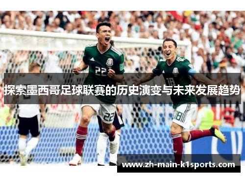 探索墨西哥足球联赛的历史演变与未来发展趋势
