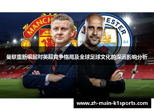 曼联重新崛起对英超竞争格局及全球足球文化的深远影响分析
