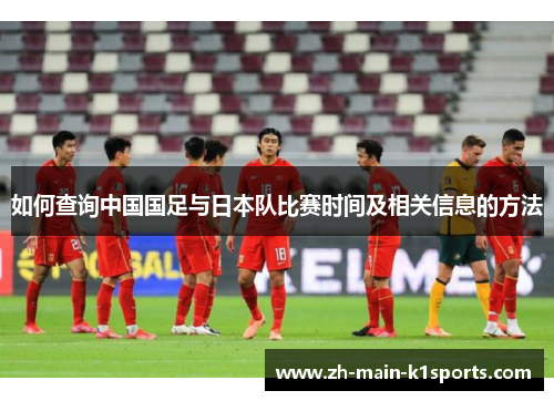 如何查询中国国足与日本队比赛时间及相关信息的方法