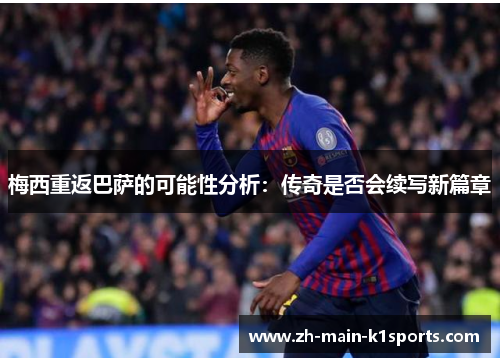 梅西重返巴萨的可能性分析：传奇是否会续写新篇章