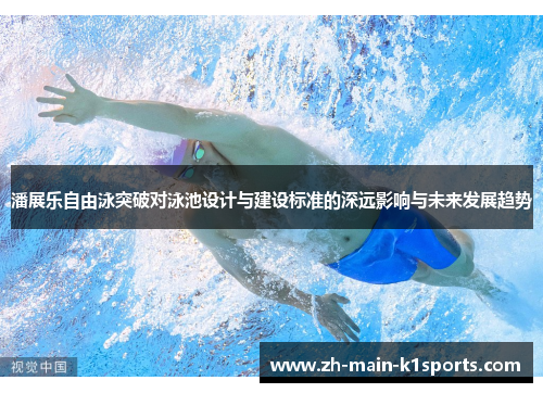潘展乐自由泳突破对泳池设计与建设标准的深远影响与未来发展趋势