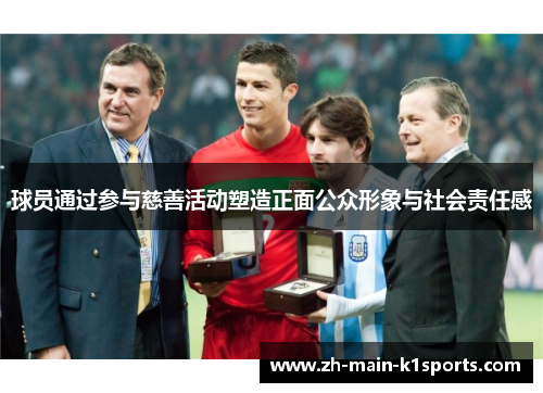 球员通过参与慈善活动塑造正面公众形象与社会责任感
