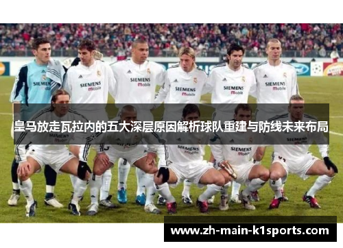 皇马放走瓦拉内的五大深层原因解析球队重建与防线未来布局