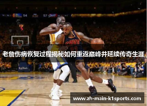 老詹伤病恢复过程揭秘如何重返巅峰并延续传奇生涯