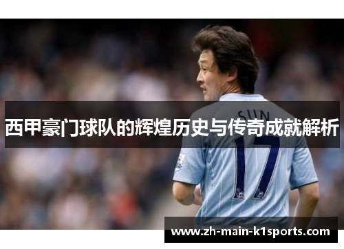 西甲豪门球队的辉煌历史与传奇成就解析