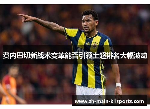 费内巴切新战术变革能否引领土超排名大幅波动