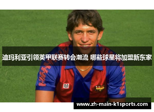 迪玛利亚引领英甲联赛转会潮流 哪些球星将加盟新东家