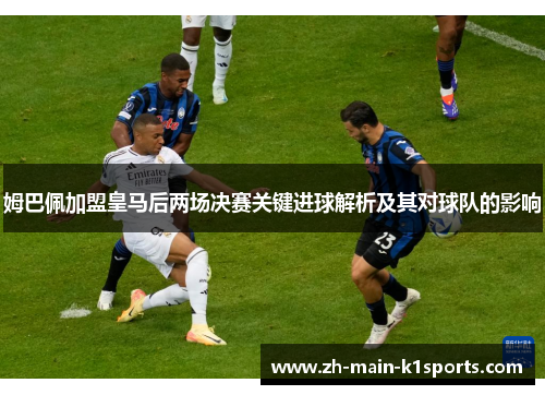 姆巴佩加盟皇马后两场决赛关键进球解析及其对球队的影响