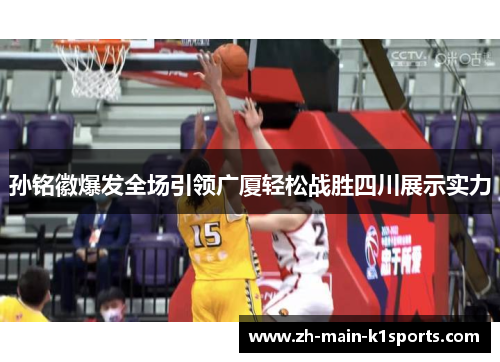 孙铭徽爆发全场引领广厦轻松战胜四川展示实力