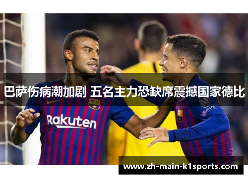 巴萨伤病潮加剧 五名主力恐缺席震撼国家德比 巴萨伤病潮加剧 五名主力恐缺席震撼国家德比