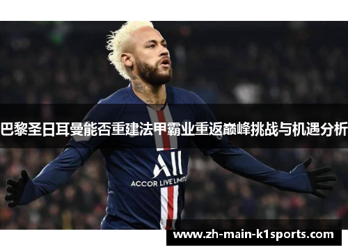 巴黎圣日耳曼能否重建法甲霸业重返巅峰挑战与机遇分析 巴黎圣日耳曼能否重建法甲霸业重返巅峰挑战与机遇分析