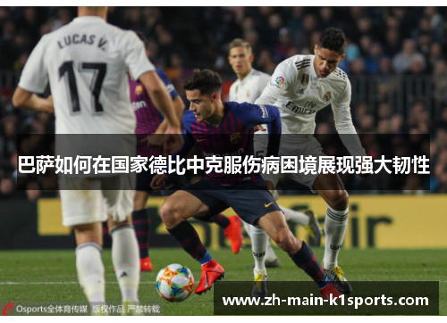 巴萨如何在国家德比中克服伤病困境展现强大韧性 巴萨如何在国家德比中克服伤病困境展现强大韧性