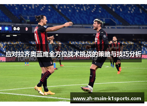 应对拉齐奥蓝鹰全方位战术挑战的策略与技巧分析 应对拉齐奥蓝鹰全方位战术挑战的策略与技巧分析