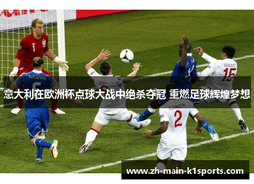 意大利在欧洲杯点球大战中绝杀夺冠 重燃足球辉煌梦想