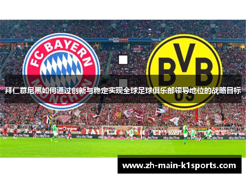 拜仁慕尼黑如何通过创新与稳定实现全球足球俱乐部领导地位的战略目标 拜仁慕尼黑如何通过创新与稳定实现全球足球俱乐部领导地位的战略目标