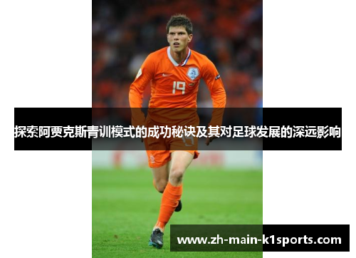 探索阿贾克斯青训模式的成功秘诀及其对足球发展的深远影响
