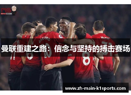 曼联重建之路:信念与坚持的搏击赛场 曼联重建之路:信念与坚持的搏击赛场