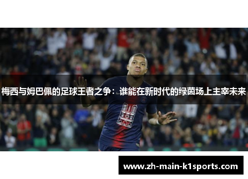 梅西与姆巴佩的足球王者之争:谁能在新时代的绿茵场上主宰未来 梅西与姆巴佩的足球王者之争:谁能在新时代的绿茵场上主宰未来