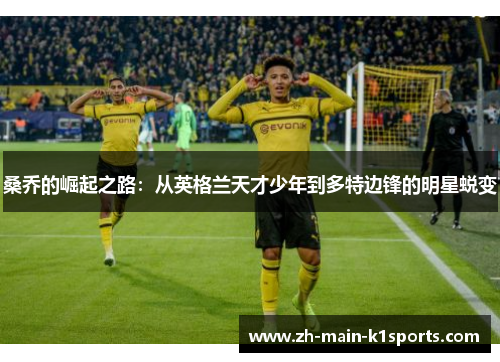 桑乔的崛起之路:从英格兰天才少年到多特边锋的明星蜕变 桑乔的崛起之路:从英格兰天才少年到多特边锋的明星蜕变