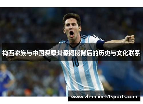 梅西家族与中国深厚渊源揭秘背后的历史与文化联系 梅西家族与中国深厚渊源揭秘背后的历史与文化联系