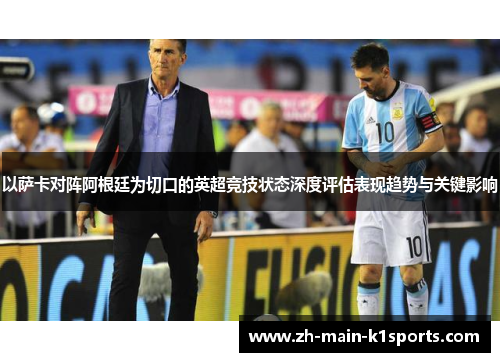 以萨卡对阵阿根廷为切口的英超竞技状态深度评估表现趋势与关键影响
