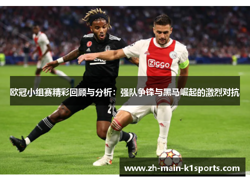 欧冠小组赛精彩回顾与分析：强队争锋与黑马崛起的激烈对抗