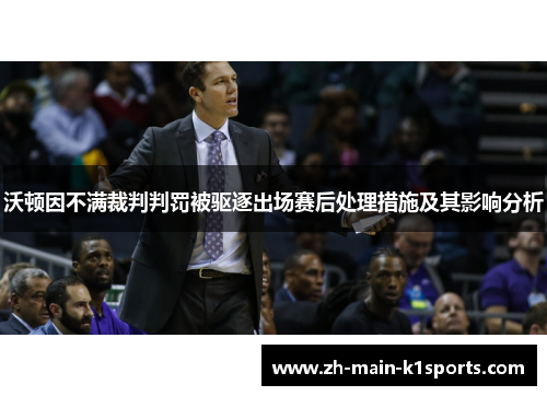 沃顿因不满裁判判罚被驱逐出场赛后处理措施及其影响分析