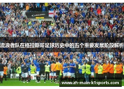 流浪者队在格拉斯哥足球历史中的五个重要发展阶段解析