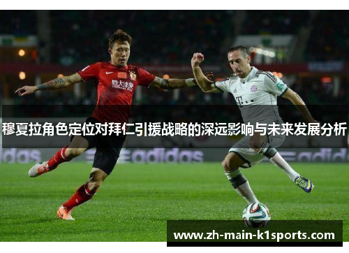 穆夏拉角色定位对拜仁引援战略的深远影响与未来发展分析