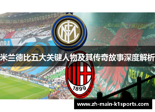 米兰德比五大关键人物及其传奇故事深度解析