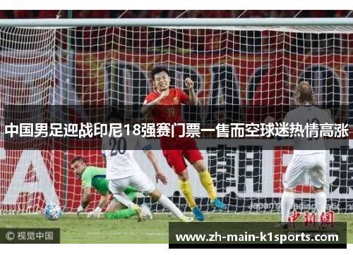 中国男足迎战印尼18强赛门票一售而空球迷热情高涨