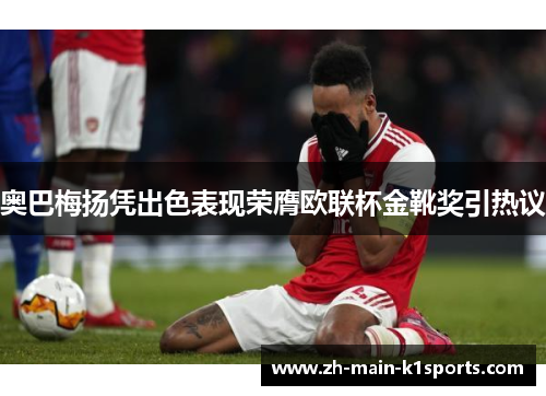 奥巴梅扬凭出色表现荣膺欧联杯金靴奖引热议