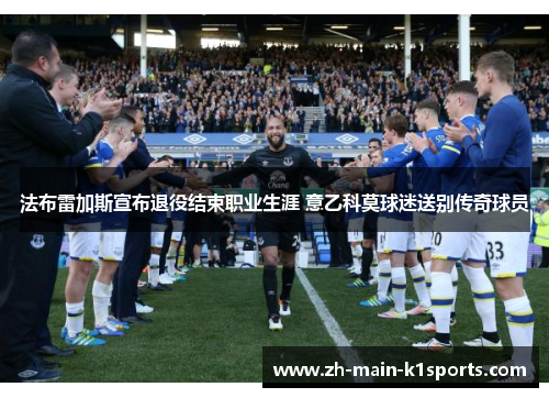 法布雷加斯宣布退役结束职业生涯 意乙科莫球迷送别传奇球员 法布雷加斯宣布退役结束职业生涯 意乙科莫球迷送别传奇球员