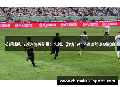 英超球队与球迷情感纽带：忠诚、激情与社区建设的深刻影响