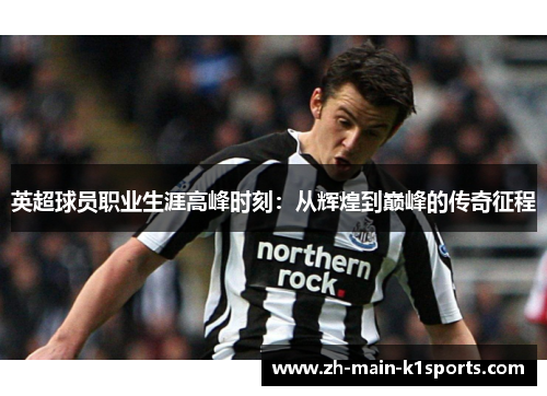 英超球员职业生涯高峰时刻：从辉煌到巅峰的传奇征程