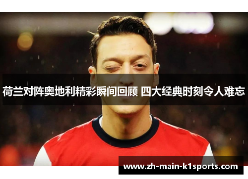 荷兰对阵奥地利精彩瞬间回顾 四大经典时刻令人难忘