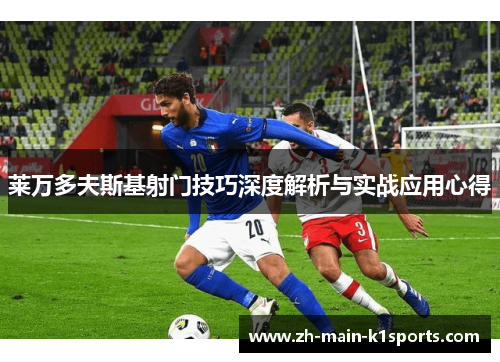 莱万多夫斯基射门技巧深度解析与实战应用心得